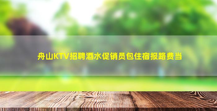 舟山KTV招聘酒水促销员包住宿报路费当