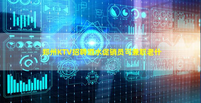 郑州KTV招聘酒水促销员可兼职老什